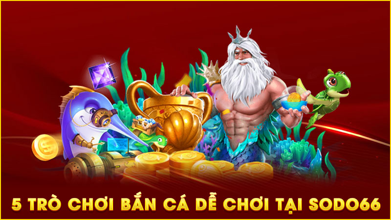 5 trò chơi bắn cá dễ chơi tại sodo66