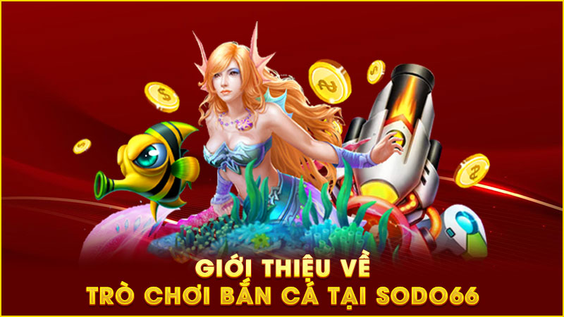 giới thiệu về trò chơi bắn cá tại sodo66