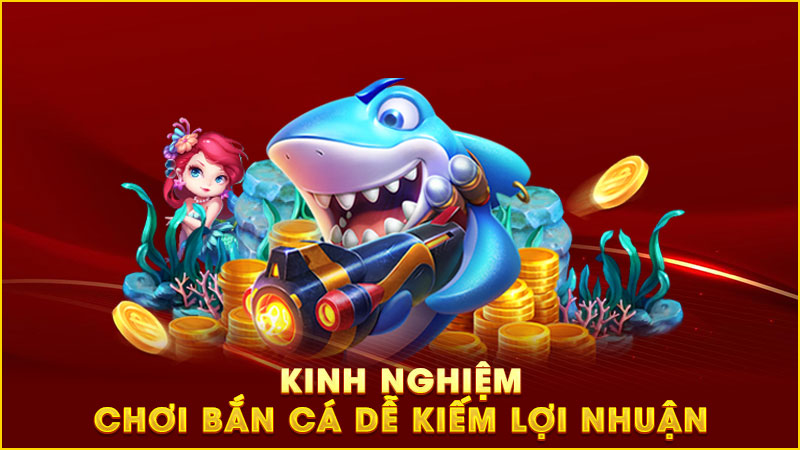 kinh nghiệm chơi bắn cá dễ kiếm lợi nhuận