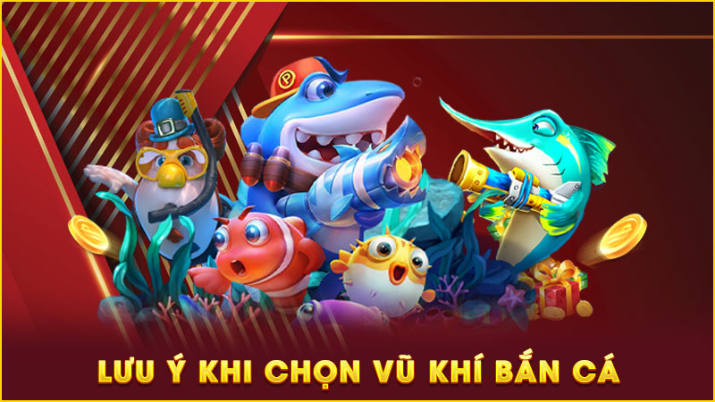 lưu ý khi chọn vũ khí bắn cá