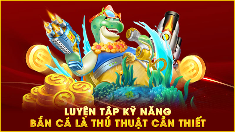 luyện tập kỹ năng bắn cá là thủ thuật cần thiết